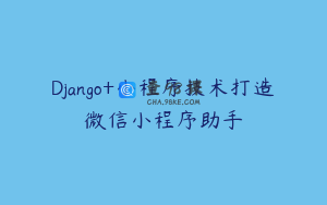 Django+小程序技术打造微信小程序助手