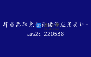 辞退离职竞业补偿等应用实训-aira2c-220538