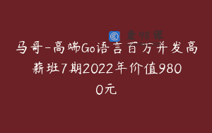 马哥-高端Go语言百万并发高薪班7期2022年价值9800元
