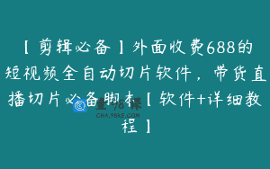 【剪辑必备】外面收费688的短视频全自动切片软件，带货直播切片必备脚本【软件+详细教程】