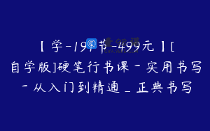 【学-191节-499元】[自学版]硬笔行书课－实用书写－从入门到精通_正典书写