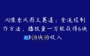 AI像素风图文赛道：全流程制作方法，播放量一万能获得6块到8块的收入