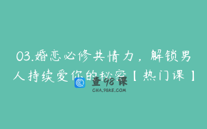 03.婚恋必修共情力，解锁男人持续爱你的秘密【热门课】
