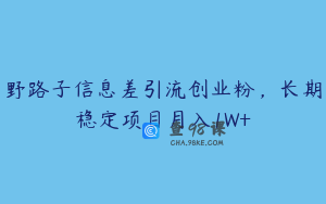 野路子信息差引流创业粉，长期稳定项目月入1W+