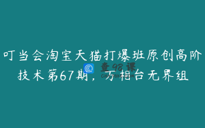 叮当会淘宝天猫打爆班原创高阶技术第67期，万相台无界组