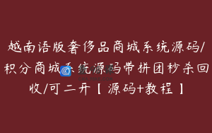 越南语版奢侈品商城系统源码/积分商城系统源码带拼团秒杀回收/可二开【源码+教程】