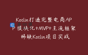 Kotlin打造完整电商APP 模块化+MVP+主流框架 稀缺Kotlin项目实战