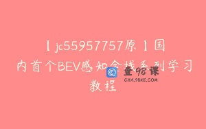 【jc55957757原】国内首个BEV感知全栈系列学习教程