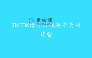 TIKTOK海外短视频带货训练营