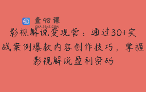 影视解说变现营：通过30+实战案例爆款内容创作技巧，掌握影视解说盈利密码