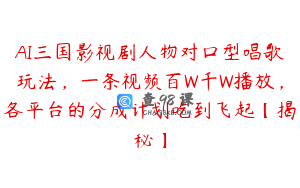 AI三国影视剧人物对口型唱歌玩法，一条视频百W千W播放，各平台的分成计划吃到飞起【揭秘】