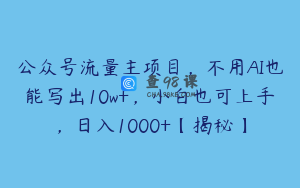 公众号流量主项目,不用AI也能写出10w+,小白也可上手,日入1000+【揭秘】