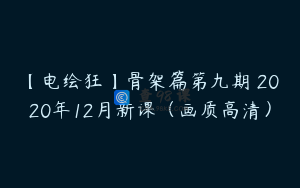 【电绘狂】骨架篇第九期 2020年12月新课（画质高清）
