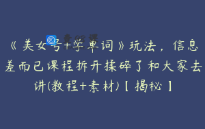 《美女号+学单词》玩法，信息差而已课程拆开揉碎了和大家去讲(教程+素材)【揭秘】