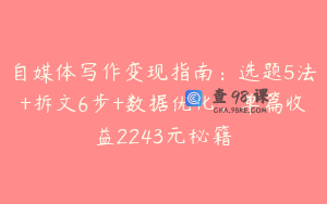 自媒体写作变现指南：选题5法+拆文6步+数据优化，单篇收益2243元秘籍