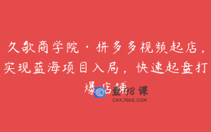 久歌商学院·拼多多视频起店，实现蓝海项目入局，快速起盘打爆店铺