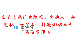 孟婆情感语录教程，普通人一部电脑，一个人，打造3D动画情感语录账号