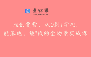 AI创变营，从0到1学AI，能落地、能?钱的全场景实战课