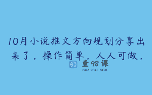 10月小说推文方向规划分享出来了，操作简单，人人可做，