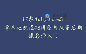 LR教程Lightroom5零基础教程48讲图片批量后期摄影师入门