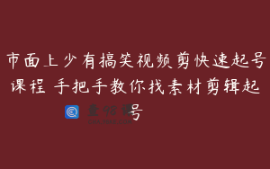 市面上少有搞笑视频剪快速起号课程 手把手教你找素材剪辑起号