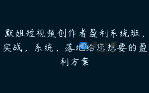 默姐短视频创作者盈利系统班，实战，系统，落地给您想要的盈利方案