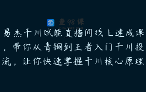 易杰千川赋能直播间线上速成课，带你从青铜到王者入门千川投流，让你快速掌握千川核心原理