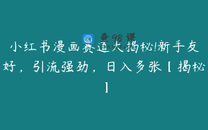 小红书漫画赛道大揭秘!新手友好，引流强劲，日入多张【揭秘】
