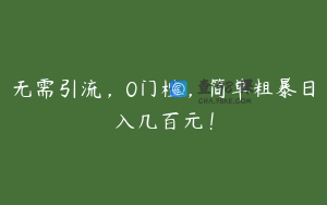 无需引流,0门槛,简单粗暴日入几百元!