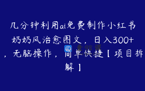 几分钟利用ai免费制作小红书奶奶风治愈图文，日入300+，无脑操作，简单快捷【项目拆解】