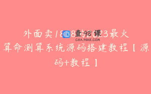 外面卖1888的2023最火算命测算系统源码搭建教程【源码+教程】