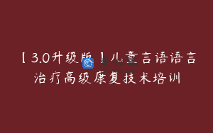 【3.0升级版】儿童言语语言治疗高级康复技术培训