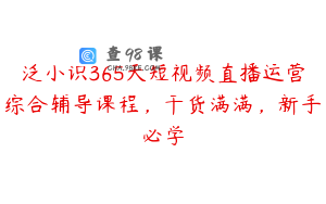 泛小识365天短视频直播运营综合辅导课程，干货满满，新手必学