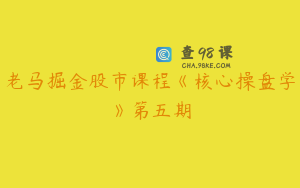 老马掘金股市课程《核心操盘学》第五期