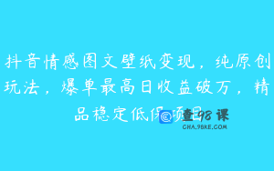 抖音情感图文壁纸变现,纯原创玩法,爆单最高日收益破万,精品稳定低保项目