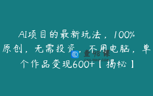 AI项目的最新玩法，100%原创，无需投资，不用电脑，单个作品变现600+【揭秘】