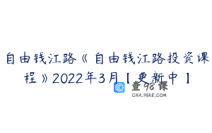 自由钱江路《自由钱江路投资课程》2022年3月【更新中】