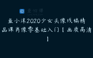 鱼小沫2020少女头像线稿精品课肖像零基础入门【画质高清】