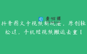 抖音图文卡视频新玩法，原创轻松过，手机短视频搬运去重【