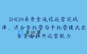 SHEIN希音全流程运营实战课，适合全托管与半托管模式卖家全面提升运营能力