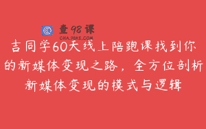 吉同学60天线上陪跑课找到你的新媒体变现之路，全方位剖析新媒体变现的模式与逻辑