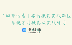「城市行者」旅行摄影实战课程 – 系统学习摄影从实战练习开始