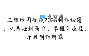 三维地图视频2025制作秘籍，从基础到高阶，掌握全流程，开启创作新篇