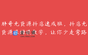 胖哥无货源抖店速成班，抖店无货源保姆级教学，让你少走弯路