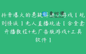 抖音爆火的悬疑解谜小游戏【规则怪谈】无人直播玩法【含全套开播教程+无广告版游戏+工具软件】