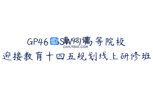 GP46-SSW-1高等院校迎接教育十四五规划线上研修班