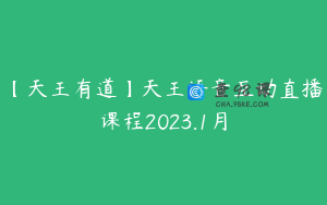 【天王有道】天王语音互动直播课程2023.1月