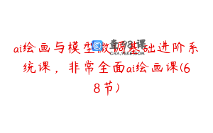 ai绘画与模型微调基础进阶系统课，非常全面ai绘画课(68节)