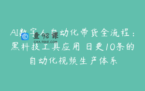 AI数字人自动化带货全流程：黑科技工具应用 日更10条的自动化视频生产体系