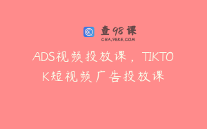 ADS视频投放课，TIKTOK短视频广告投放课